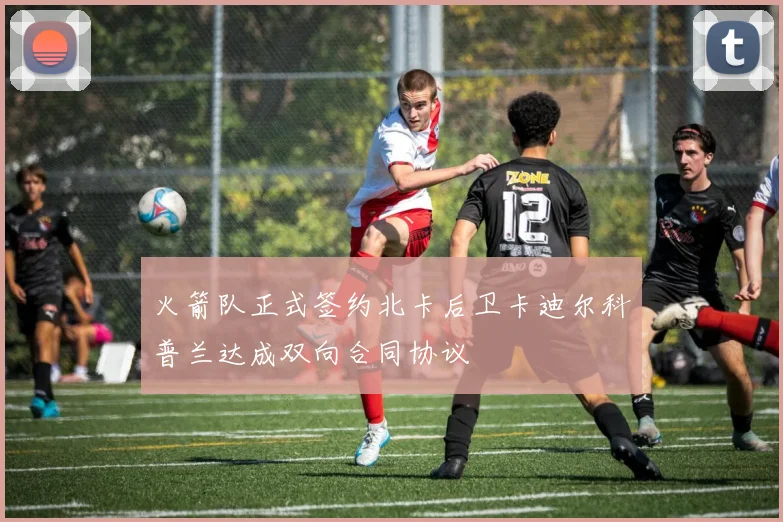 火箭队正式签约北卡后卫卡迪尔科普兰达成双向合同协议