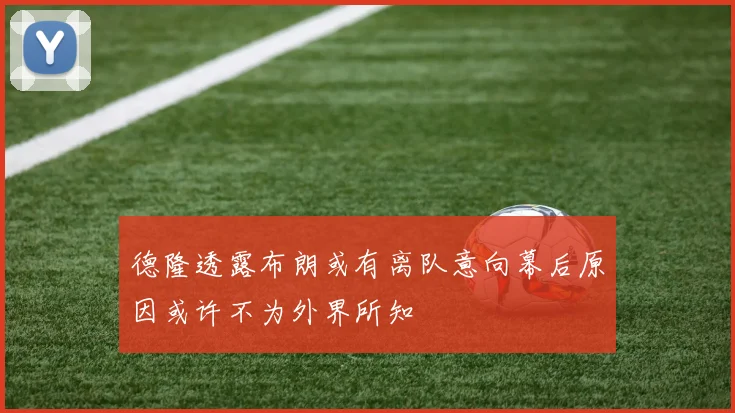 德隆透露布朗或有离队意向幕后原因或许不为外界所知