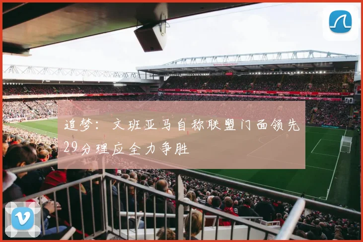 追梦：文班亚马自称联盟门面领先29分理应全力争胜