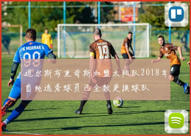 迈尔斯布里奇斯加盟太阳队2018年首轮选秀球员已全数更换球队
