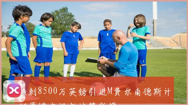 热刺8500万英镑引进M费尔南德斯计划再增中场与边锋新援