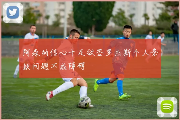 阿森纳信心十足欲签罗杰斯个人条款问题不成障碍