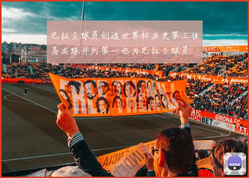 巴拉圭球员创造世界杯历史第三快乌龙球并列第一也为巴拉圭球员
