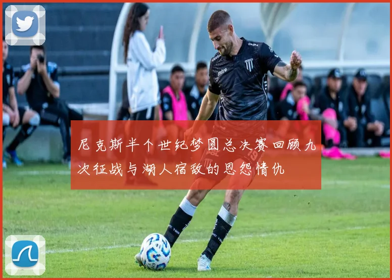 尼克斯半个世纪梦圆总决赛回顾九次征战与湖人宿敌的恩怨情仇