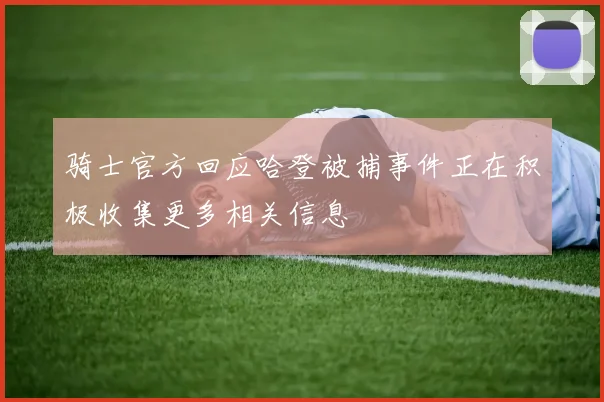 骑士官方回应哈登被捕事件正在积极收集更多相关信息
